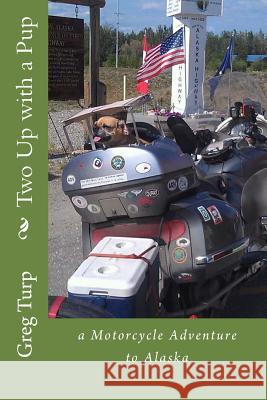 Two Up with a Pup: a Motorcycle Adventure to Alaska Turp, Melanie 9781497502307 Createspace