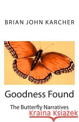 Goodness Found: The Butterfly Narratives Linda S. Yenser Brian John Karcher 9781497503069 Createspace Independent Publishing Platform