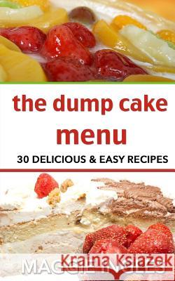 The Dump Cake Menu: 30 Delicious Dump Cake Recipes Anyone Can Make Maggie Ingles 9781497504134 Createspace