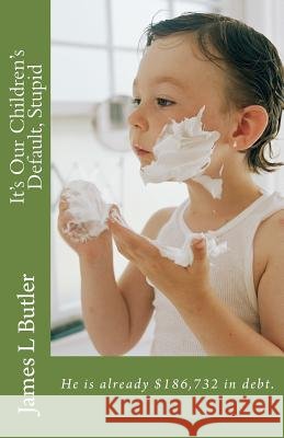 It's Our Children's Default, Stupid James L. Butler 9781497504288