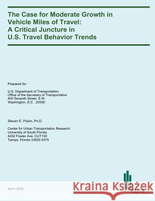 The Case for Moderate Growth in Vehicle Miles of Travel: A Critical Juncture in U.S. Travel Behavior Trends U. S. Department of Transportation 9781497504295