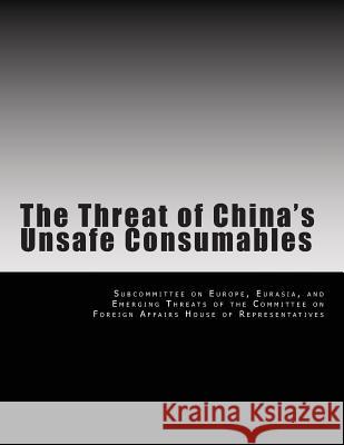 The Threat of China's Unsafe Consumables Eurasia And Eme Subcommitte 9781497504943 Createspace Independent Publishing Platform