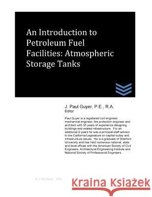 An Introduction to Petroleum Fuel Facilities: Atmospheric Storage Tanks J. Paul Guyer 9781497508002 Createspace