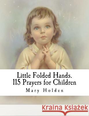 Little Folded Hands. 115 Prayers for Children Mary Holden 9781497509009 Createspace