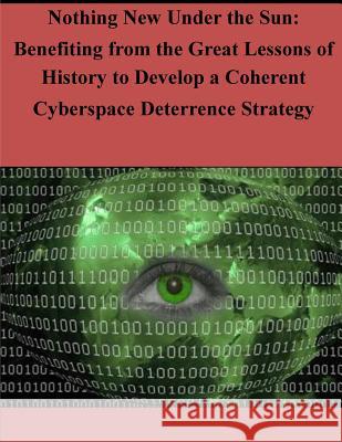 Nothing New Under the Sun - Benefiting from the Great Lessons of History to Develop a Coherent Cyberspace Joint Advanced Warfighting School 9781497510203 Createspace