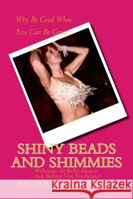 Shiny Beads and Shimmies: Welcome to Belly-Dance. Ask Before You Undulate! Morwenna Assaf 9781497511767 Createspace