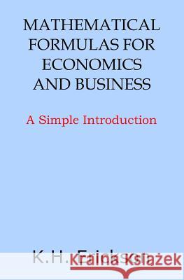 Mathematical Formulas for Economics and Business: A Simple Introduction K. H. Erickson 9781497513457 Createspace