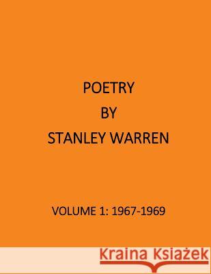The Poetry of Stanley Warren: Volume 1:1967-1969 Stanley Warren 9781497514751 Createspace