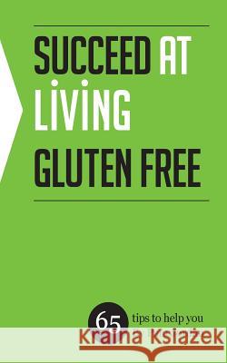 Succeed at Living Gluten Free: 65 tips to help you Jordan, Pam 9781497515604