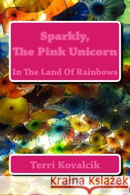 Sparkly, The Pink Unicorn: In The Land Of Rainbows Kovalcik, Terri L. 9781497515857 Createspace