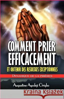 Comment prier efficacement et obtenir des resultats exceptionnels: Dynamiques De la priere Origbo, Augustine Ayodeji 9781497516052 Createspace