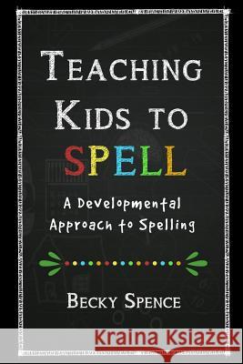 Teaching Kids to Spell: A Developmental Approach to Spelling Becky Spence Melinda Martin 9781497516380 Createspace