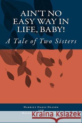 Ain't No Easy Way in Life, Baby!: A Tale of Two Sisters Harriet Oakes Deason Melanie Oakes Harrison 9781497518926