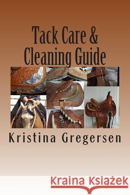 Tack Care & Cleaning Guide: Getting the most out of your tack Gregersen, Kristina 9781497518995 Createspace