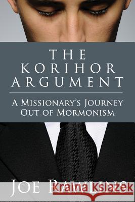 The Korihor Argument: A Missionary's Journey Out of Mormonism Joseph L. Rawlins 9781497520684 Createspace