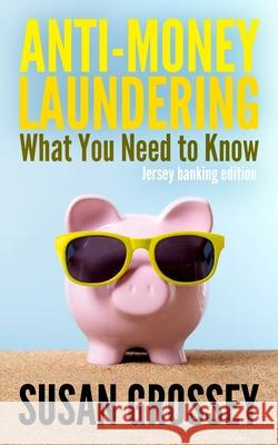 Anti-Money Laundering: What You Need to Know (Jersey banking edition): A concise guide to anti-money laundering and countering the financing Grossey, Susan 9781497520783 Createspace