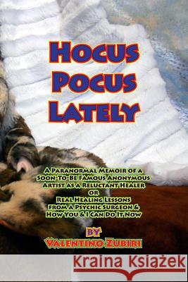 Hocus Pocus Lately: A Paranormal Memoir of a Soon-To-Be Famous Anonymous Artist as a Reluctant Healer or Real Healing Lessons From a Psych Zubiri, Valentino 9781497520943 Createspace