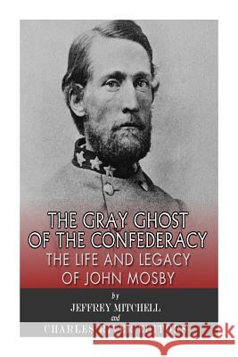 The Gray Ghost of the Confederacy: The Life and Legacy of John Mosby Charles River Editors                    Jeffery Mitchell 9781497521063 Createspace