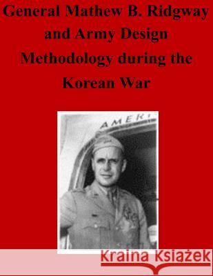 General Matthew B. Ridgway and Army Design Methodology during the Korean War Command and General Staff College 9781497522947 Createspace