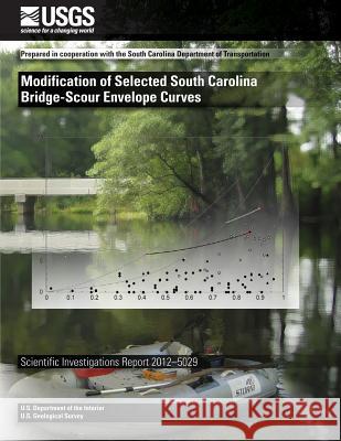 Modification of Selected South Carolina Bridge-Scour Envelope Curves Stephen T. Benedict Andral W. Caldwell U. S. Department of the Interior 9781497522985 Createspace