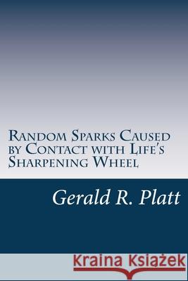 Random Sparks: caused by contact with life's sharpening wheel Platt, Gerald R. 9781497524606