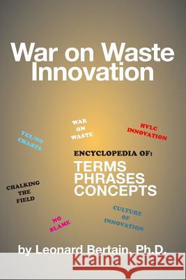 War on Waste Innovation: The Encylopedia of Terms, Phrases and Concepts Leonard Bertai 9781497525122 Createspace