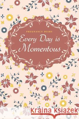 Pregnancy Diary: Every Day is Momentous Publishing, Chiquita 9781497526587 Createspace