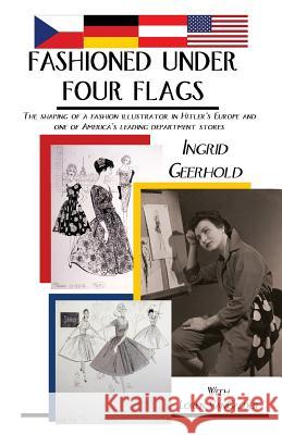 Fashioned Under Four Flags: The Shaping of a Fashion Illustrator in Hitler's Europe and one of America's Leading Department Stores Loren Vangalder Ingrid Geerhold 9781497526594 Createspace Independent Publishing Platform