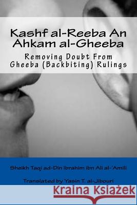 Kashf al-Reeba An Ahkam al-Gheeba: Removing Doubt From Gheeba (Backbiting) Rulings Yasin T. Al-Jibouri Yasin Publications Sheikh Taqi Ad-Din Ib 9781497527089 Createspace Independent Publishing Platform