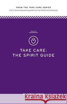Take Care: The Spirit Guide: One of seven empowering guides for true health and lasting joy Moran, Sarah 9781497527317 Createspace