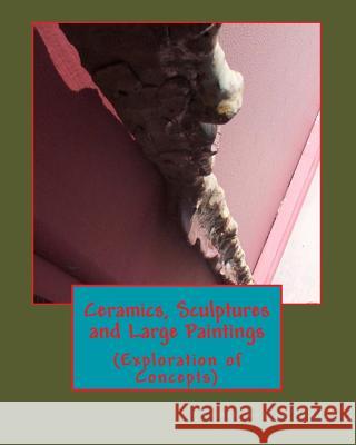 Ceramics, Sculptures and Large Paintings: (Explorations of Concepts) Todd Sr, James Scotty 9781497527850 Createspace