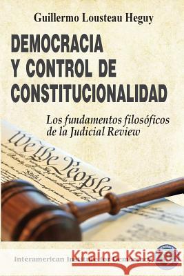 Democracia y control de constitucionalidad: Los fundamentos filosóficos de la Judicial Review Lousteau Heguy, Guillermo 9781497530034