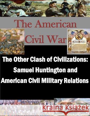 The Other Clash of Civilizations - Samuel Huntington and American Civil Military School of Advanced Military Studies 9781497533240 Createspace