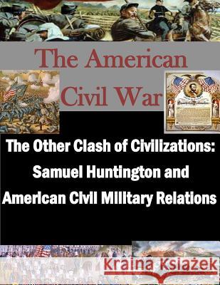 The Other Clash of Civilizations - Samuel Huntington and American Civil Military School of Advanced Military Studies 9781497533240