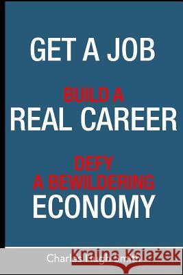 Get a Job, Build a Real Career and Defy a Bewildering Economy Charles Hugh Smith 9781497533400 Createspace