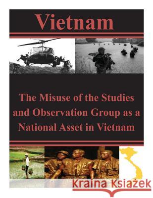 The Misuse of the Studies and Observation Group as a National Asset in Vietnam U. S. Army Command and General Staff Col 9781497533530 Createspace