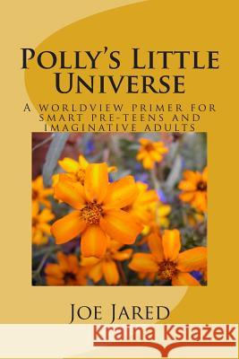 Polly's Little Universe: A worldview primer for smart pre-teens and imaginative adults Jared, Joe 9781497534155