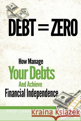 Debt = Zero: How To Manage Your Debts And Achieve Financial Independence Lincoln, Charles 9781497534964 Createspace