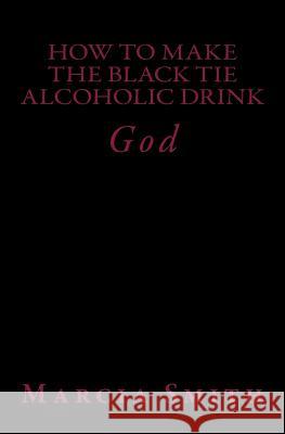 How to Make a Black Tie ALcoholic Drink: God Smith, Marcia 9781497536050 Createspace