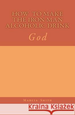 How To Make The Iron Man Alcoholic Drink: God Batiste, Marcia 9781497536685 Createspace