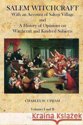 Salem Witchcraft: With an Account of Salem Village and a History of Opinions on Witchcraft and Kindred Subjects Charles W. Upham 9781497537545