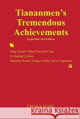 Tiananmen's Tremendous Achievements Expanded 2nd Edition: Jiang Zemin Coup, Xi Jinping Cyclone Kai Yee, Chan 9781497537705 Createspace