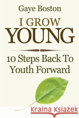 I Grow Young: 10 Steps Back To Youth Forward Boston, Gaye 9781497538672