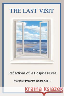 The Last Visit: Reflections of a Hospice Nurse Margaret Pecoraro Dodson 9781497538719 Createspace