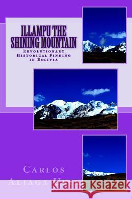 Illampu the Shining Mountain: A Revolutionary Historical Finding in Bolivia Carlos M. Aliag 9781497538870 Createspace