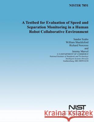 A Testbed for Evaluation of Speed and Separation Monitoring in a Human Robot Collaborative Environment Sandor Szabo William Shackleford Richard Norcross 9781497539266 Createspace