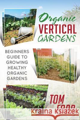 Organic Vertical Gardens: Beginners Guide To Growing Healthy Organic Gardens Ford, Tom 9781497540019 Createspace