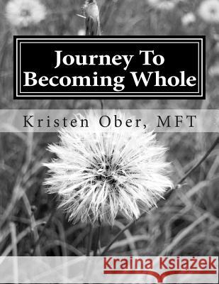 Journey To Becoming Whole: A 7 week guide to align your body, mind and soul Ober Mft, Kristen 9781497540286 Createspace