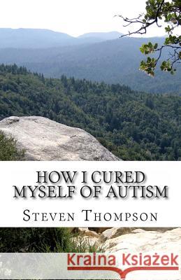 How I Cured Myself of Autism Steven Thompson 9781497540293 Createspace
