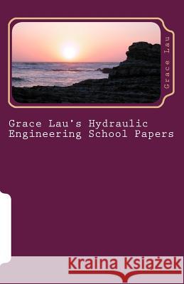 Grace Lau's Hydraulic Engineering School Papers Grace Lau 9781497540453 Createspace